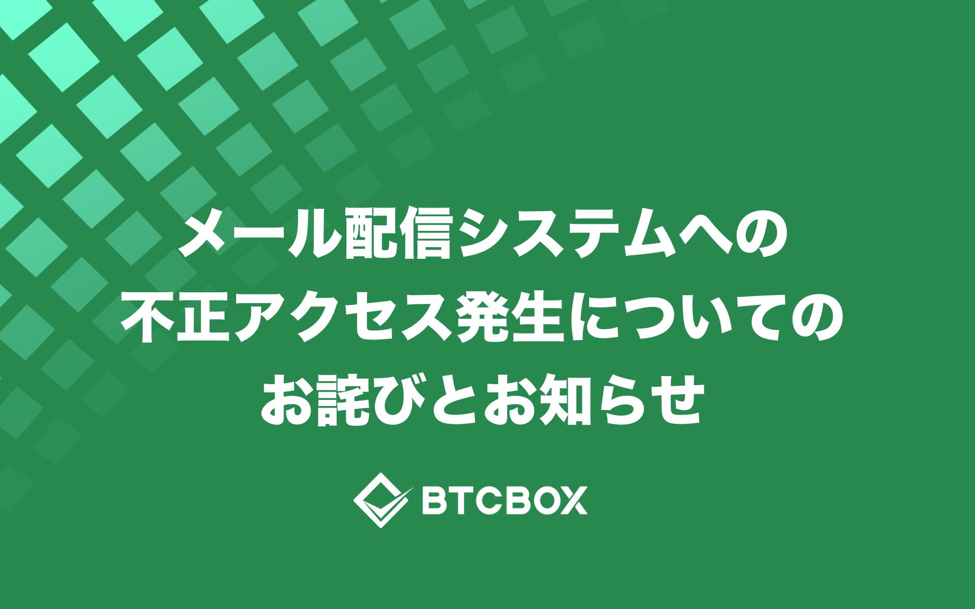 メール配信システムへの不正アクセス発生についてのお詫びとお知らせ Btcbox Blog